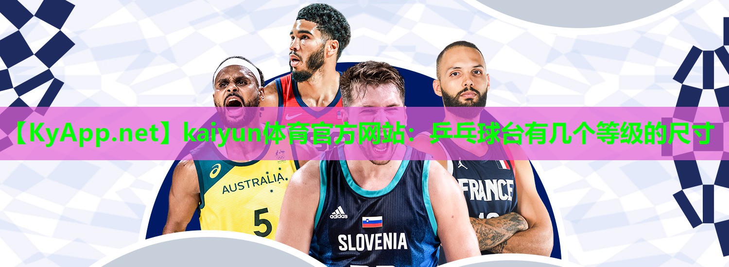 kaiyun体育官方网站：乒乓球台有几个等级的尺寸