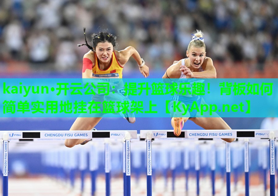 kaiyun·开云公司：提升篮球乐趣！背板如何简单实用地挂在篮球架上
