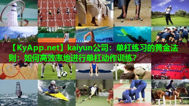 kaiyun公司：单杠练习的黄金法则：如何高效率地进行单杠动作训练？
