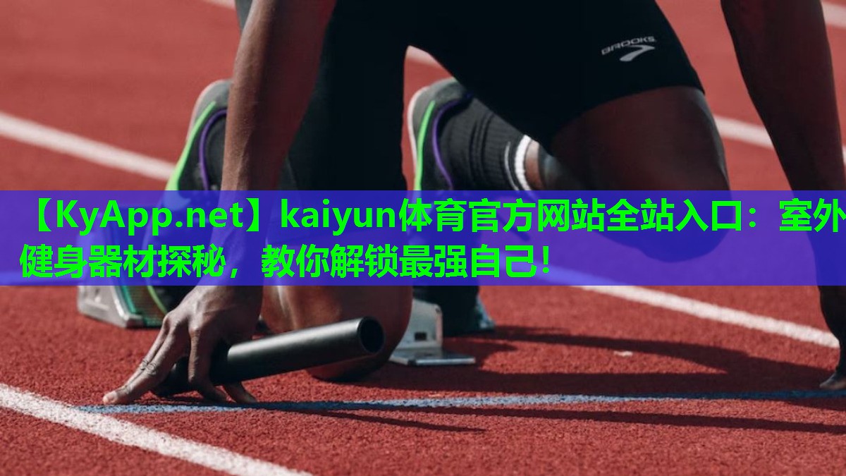 kaiyun体育官方网站全站入口：室外健身器材探秘，教你解锁最强自己！