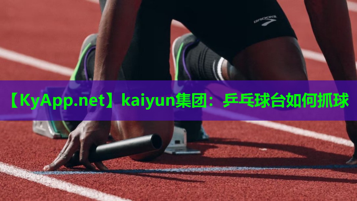 kaiyun集团：乒乓球台如何抓球