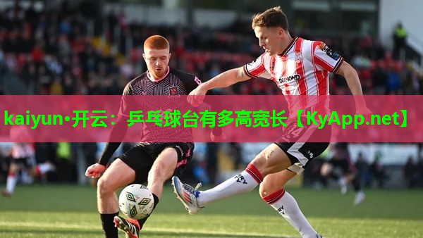 kaiyun·开云：乒乓球台有多高宽长
