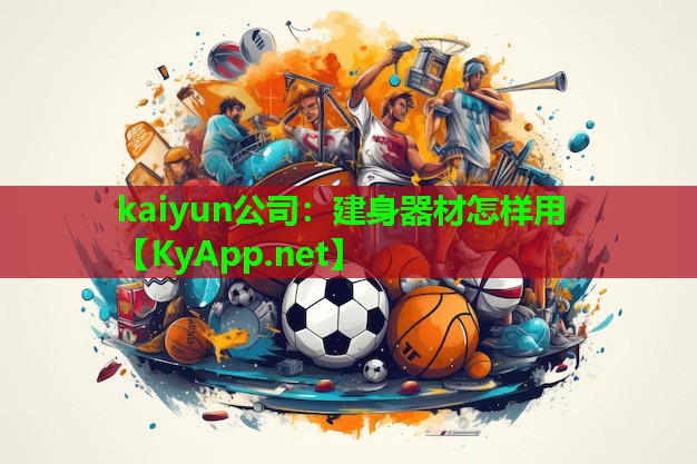 kaiyun公司：建身器材怎样用
