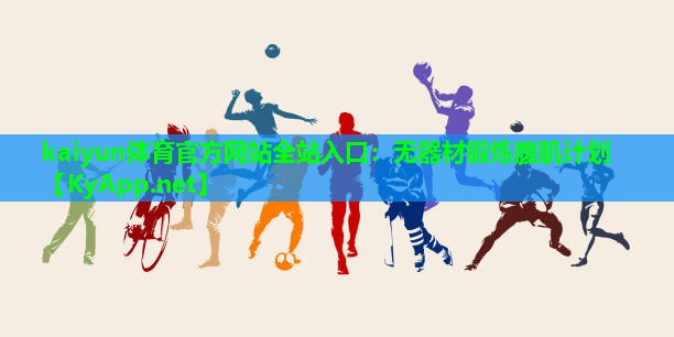 kaiyun体育官方网站全站入口：无器材锻炼腹肌计划