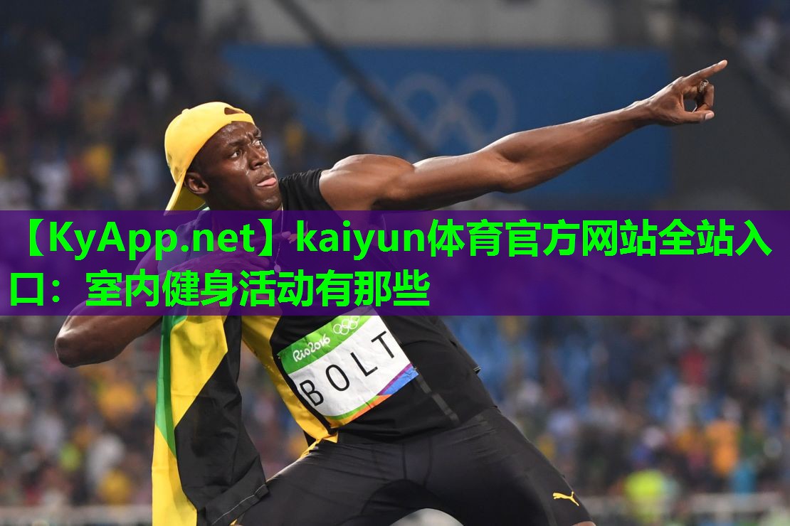 kaiyun体育官方网站全站入口：室内健身活动有那些