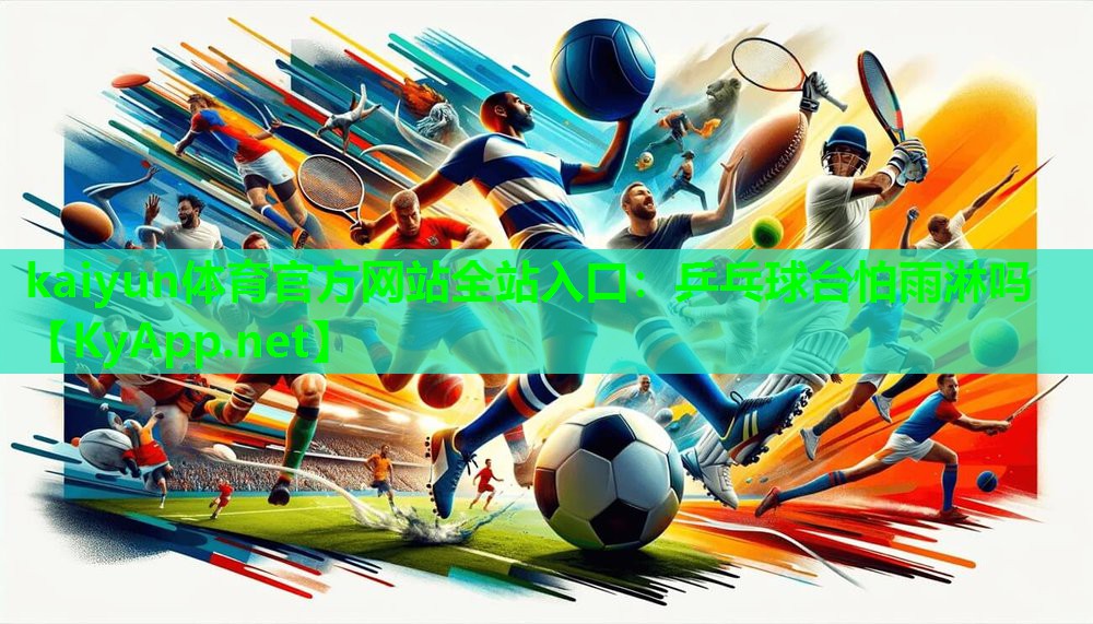 kaiyun体育官方网站全站入口：乒乓球台怕雨淋吗