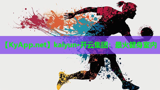 kaiyun·开云集团：最火健身室内