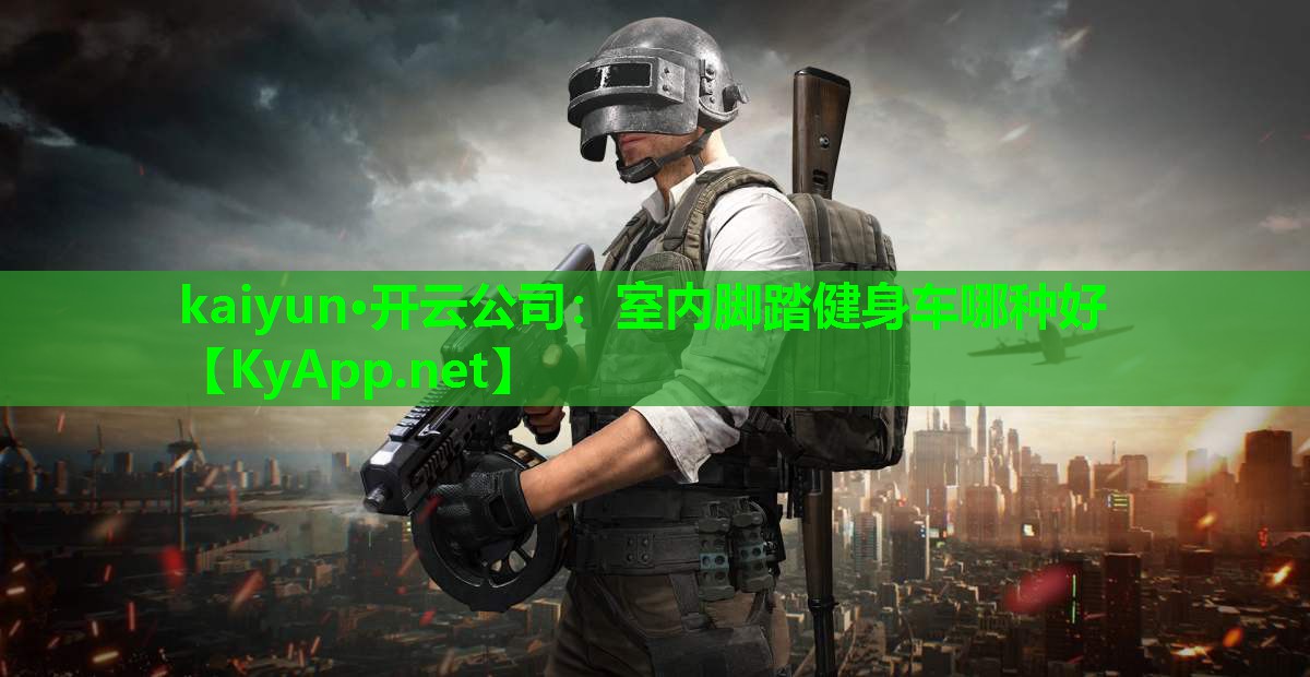 kaiyun·开云公司：室内脚踏健身车哪种好