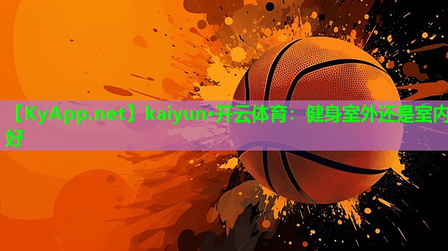 kaiyun·开云体育：健身室外还是室内好