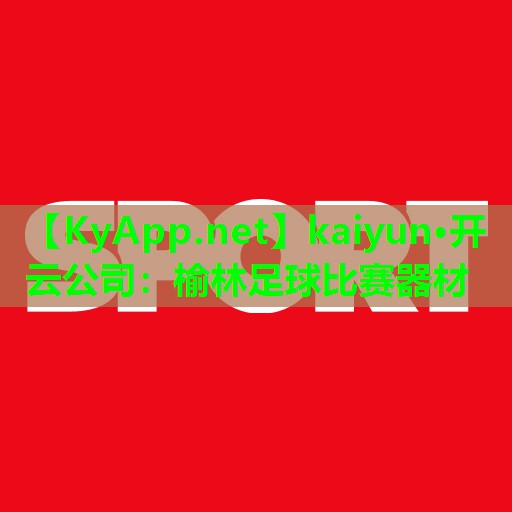 kaiyun·开云公司：榆林足球比赛器材