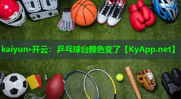 kaiyun·开云：乒乓球台颜色变了