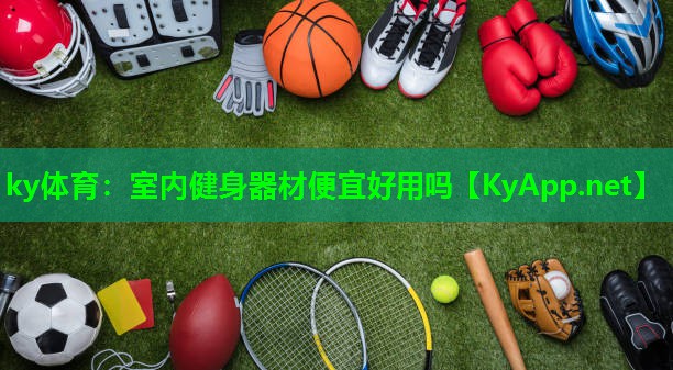 ky体育：室内健身器材便宜好用吗