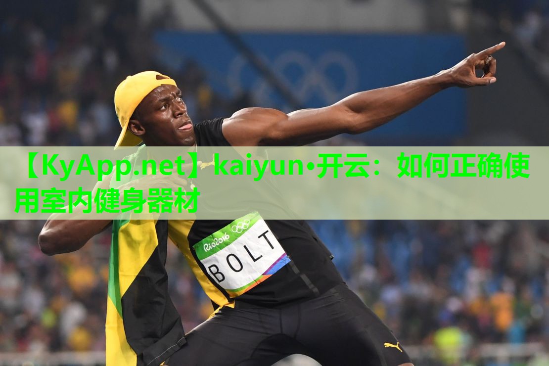 kaiyun·开云：如何正确使用室内健身器材