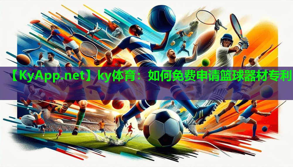 ky体育：如何免费申请篮球器材专利