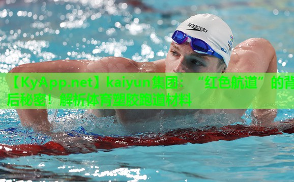 kaiyun集团：“红色航道”的背后秘密！解析体育塑胶跑道材料