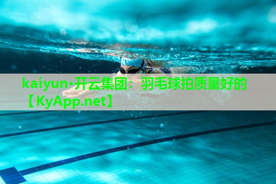 kaiyun·开云集团：羽毛球拍质量好的