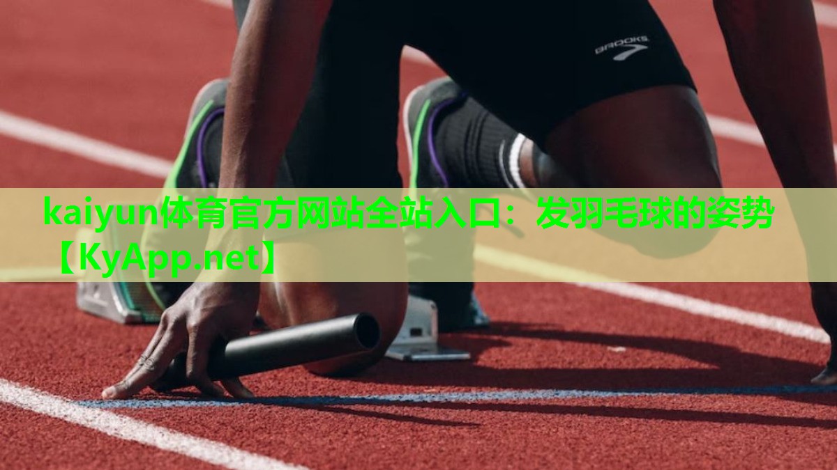 kaiyun体育官方网站全站入口：发羽毛球的姿势