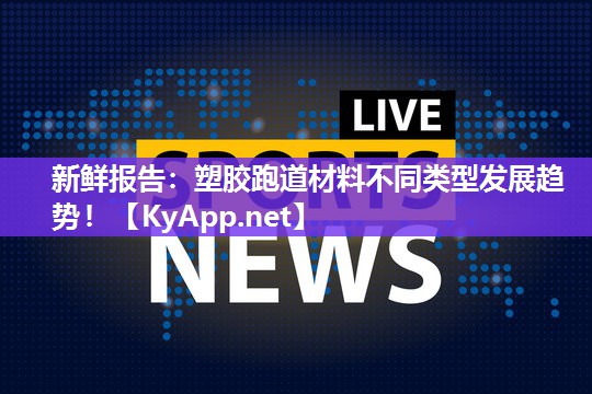 新鲜报告：塑胶跑道材料不同类型发展趋势！