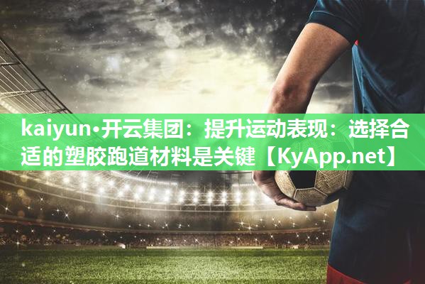 提升运动表现：选择合适的塑胶跑道材料是关键