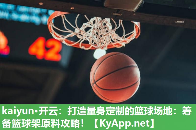 打造量身定制的篮球场地：筹备篮球架原料攻略！