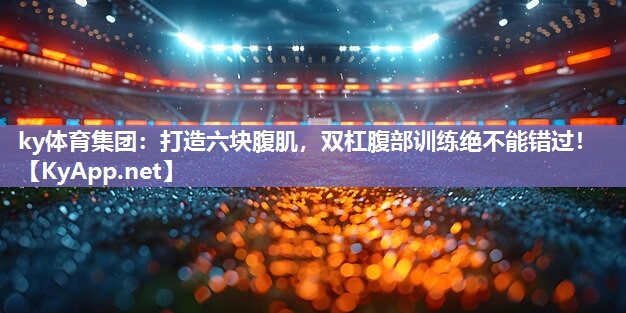 打造六块腹肌，双杠腹部训练绝不能错过！