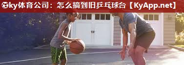 怎么搞到旧乒乓球台