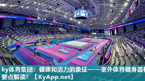 健康和活力的象征——室外体育健身器材要点解读！