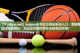 塑胶跑道材料新国标：为运动员提供更安全的竞技环境！